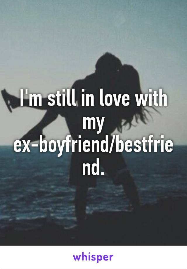 I'm still in love with my ex-boyfriend/bestfriend.