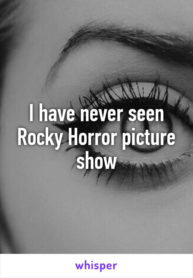 I have never seen Rocky Horror picture show