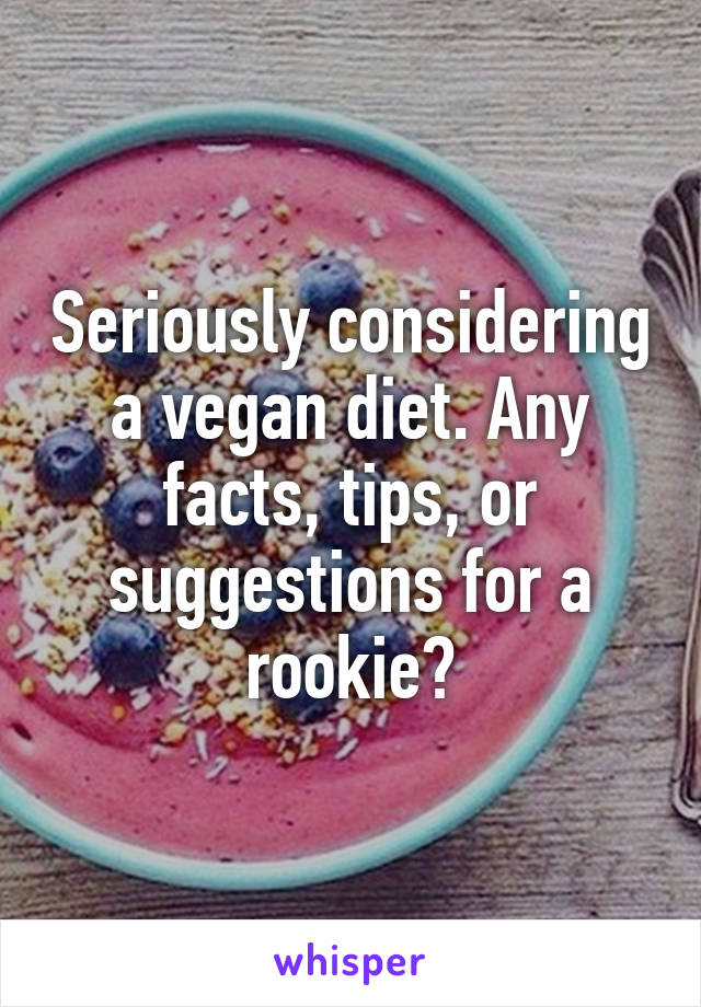 Seriously considering a vegan diet. Any facts, tips, or suggestions for a rookie?
