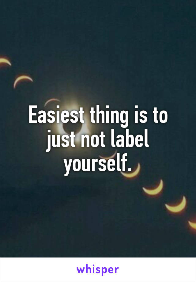 Easiest thing is to just not label yourself.