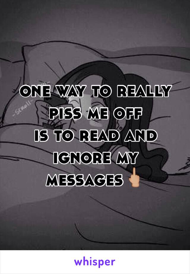 one way to really piss me off
is to read and ignore my messages🖕🏼