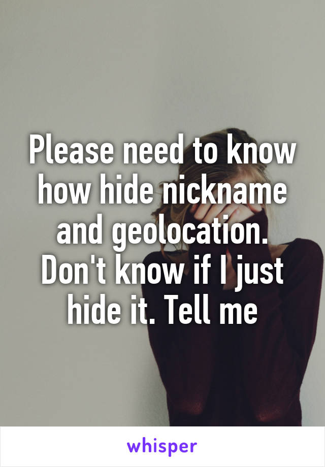 Please need to know how hide nickname and geolocation. Don't know if I just hide it. Tell me