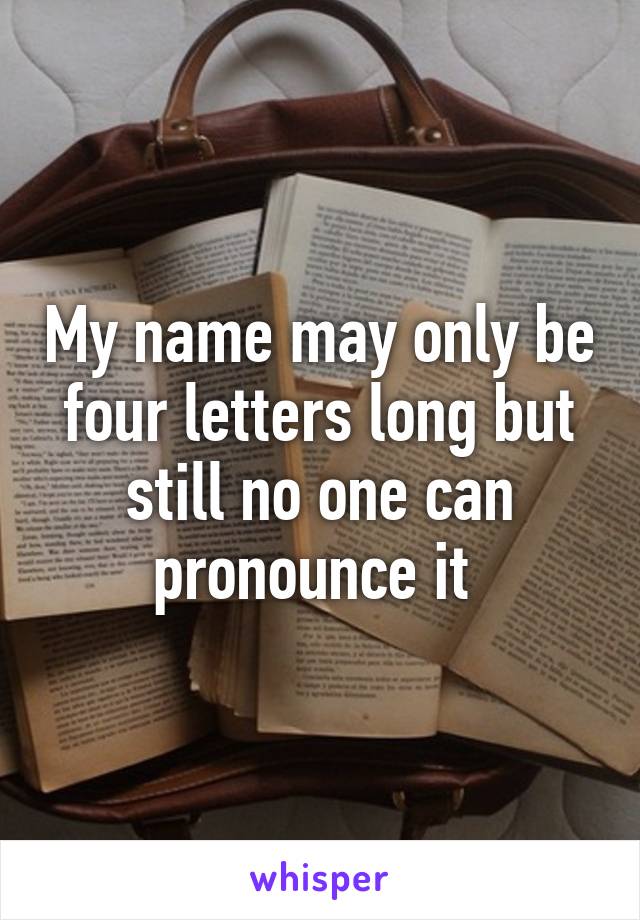 My name may only be four letters long but still no one can pronounce it 