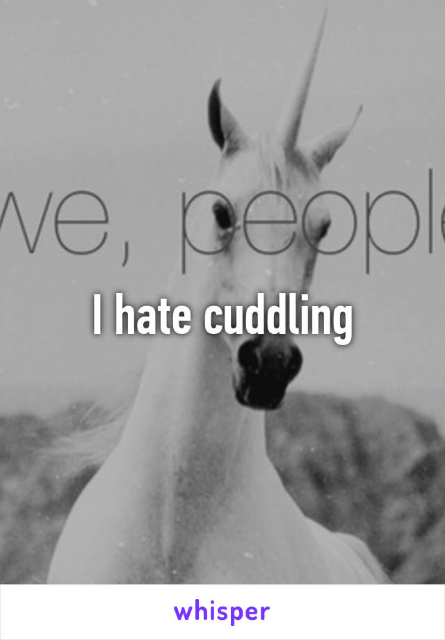 I hate cuddling