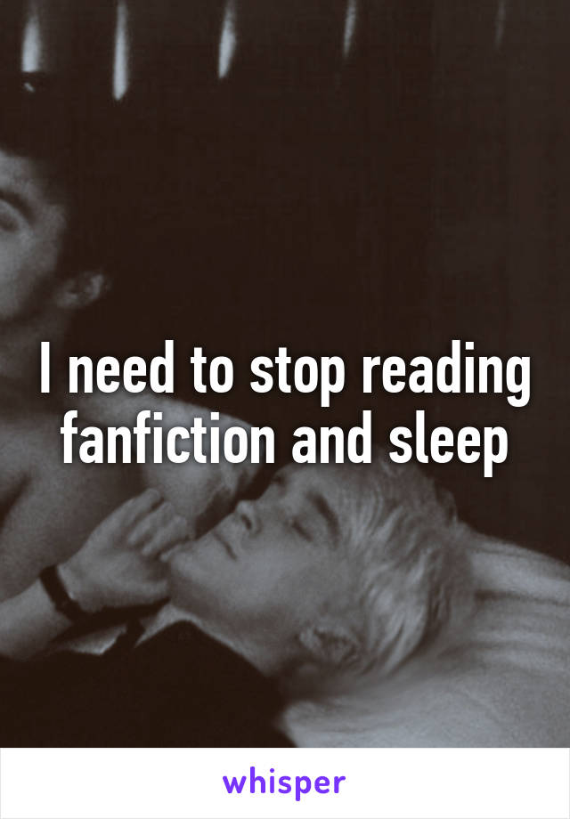 I need to stop reading fanfiction and sleep