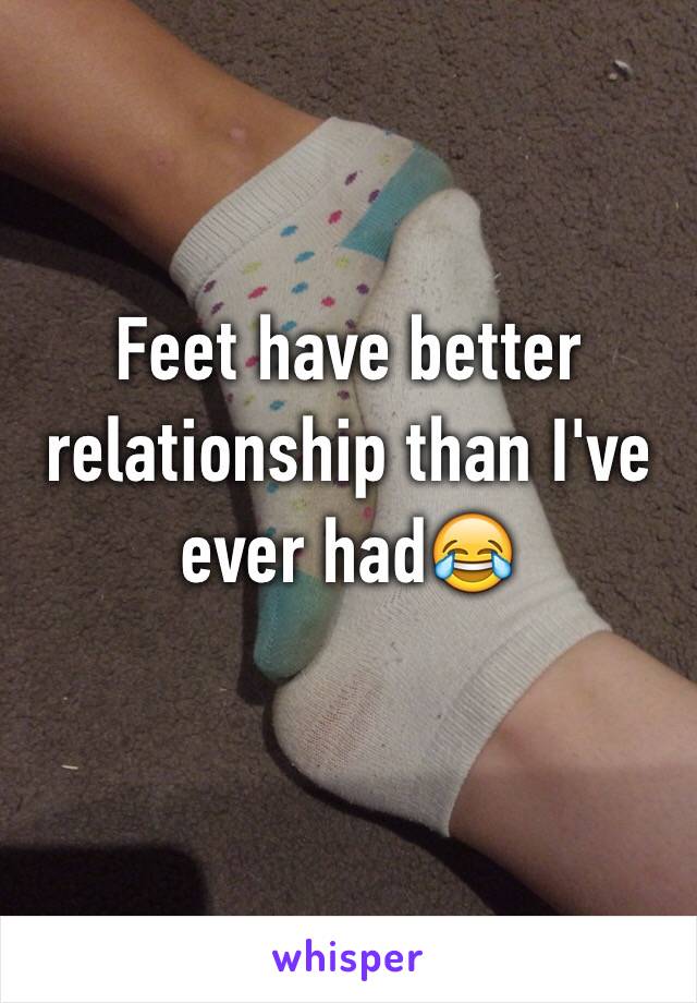 Feet have better relationship than I've ever had😂