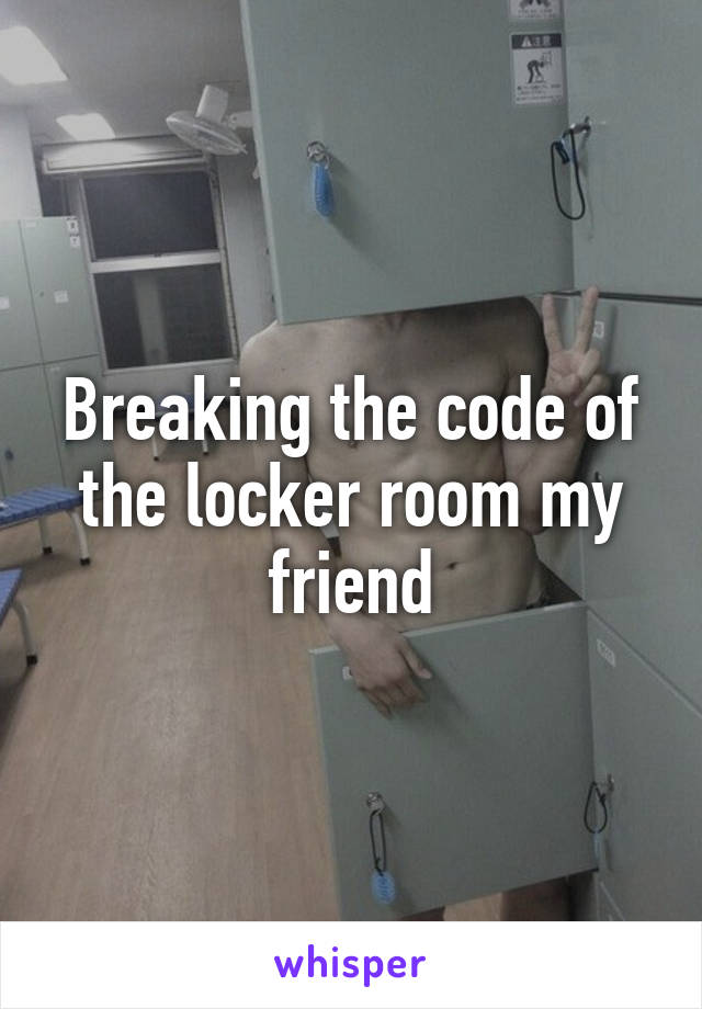 Breaking the code of the locker room my friend