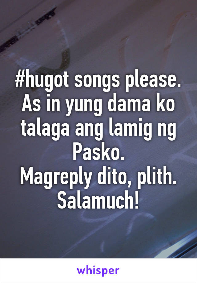 #hugot songs please.
As in yung dama ko talaga ang lamig ng Pasko.
Magreply dito, plith.
Salamuch!