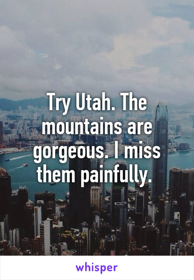 Try Utah. The mountains are gorgeous. I miss them painfully. 