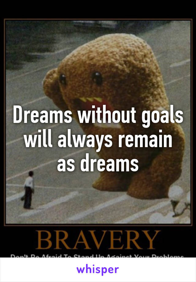 Dreams without goals will always remain as dreams
