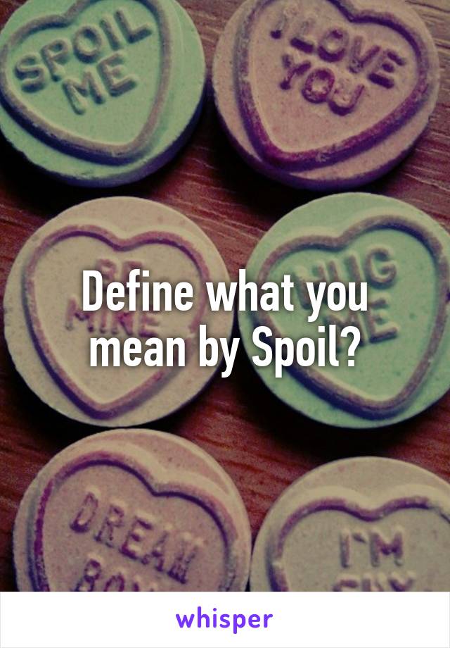 Define what you mean by Spoil?