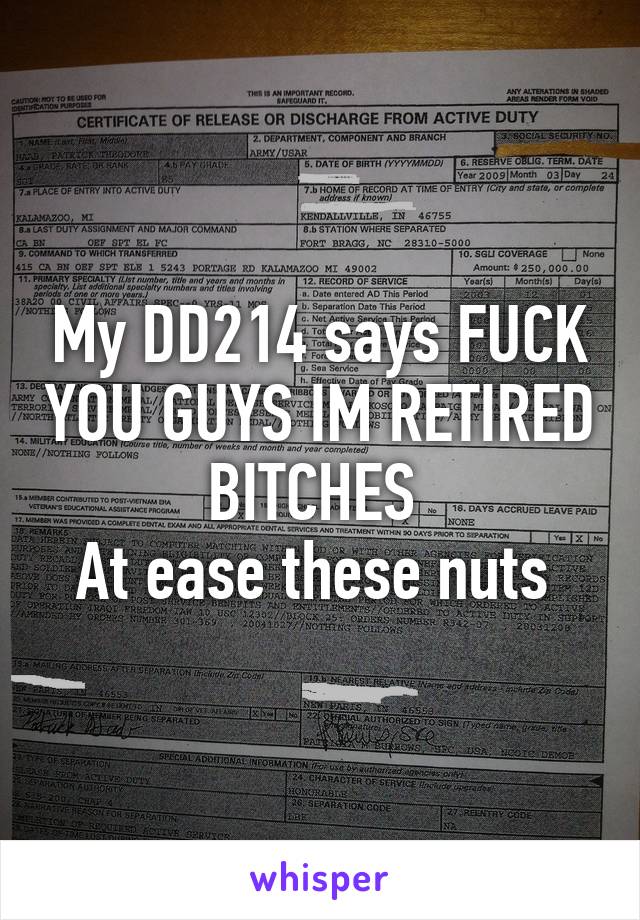 My DD214 says FUCK YOU GUYS IM RETIRED BITCHES 
At ease these nuts 