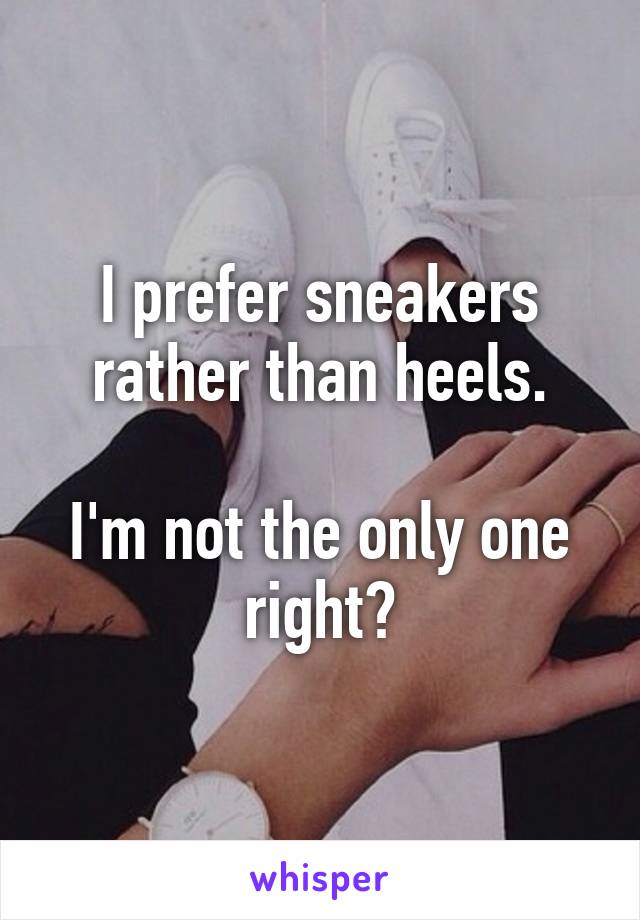 I prefer sneakers rather than heels.

I'm not the only one right?