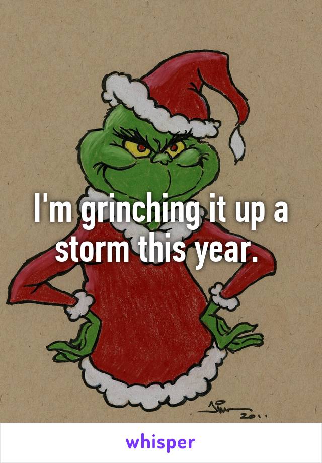 I'm grinching it up a storm this year. 