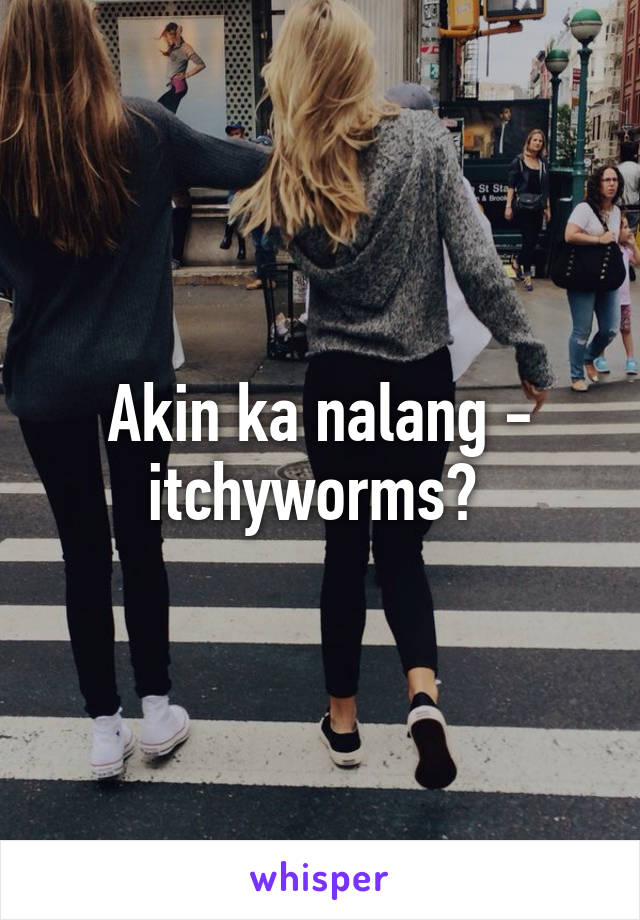 Akin ka nalang - itchyworms? 