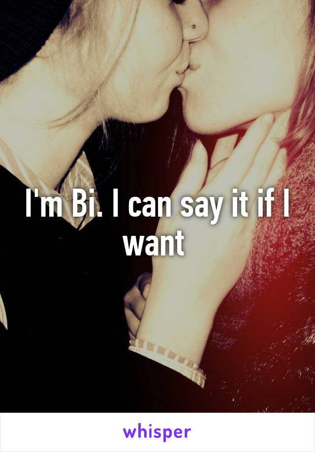 I'm Bi. I can say it if I want 
