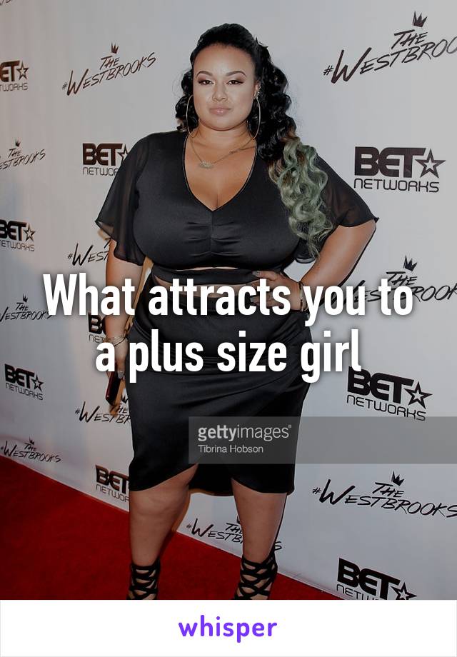 What attracts you to a plus size girl