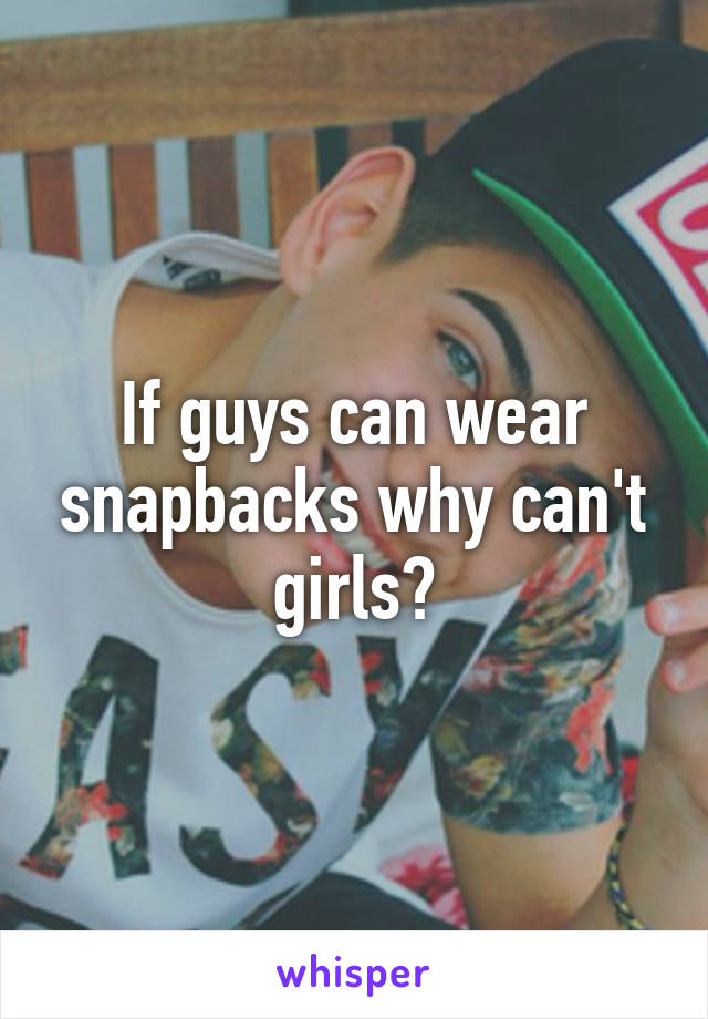 If guys can wear snapbacks why can't girls?