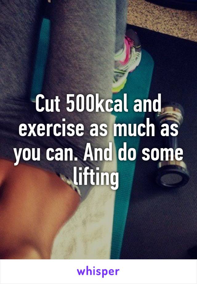 Cut 500kcal and exercise as much as you can. And do some lifting 