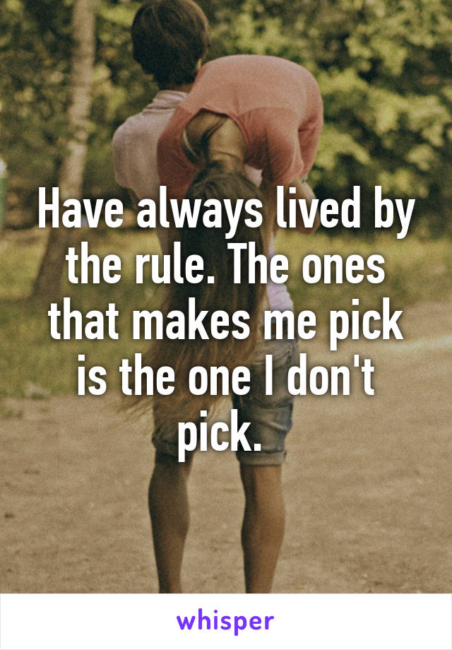 Have always lived by the rule. The ones that makes me pick is the one I don't pick. 