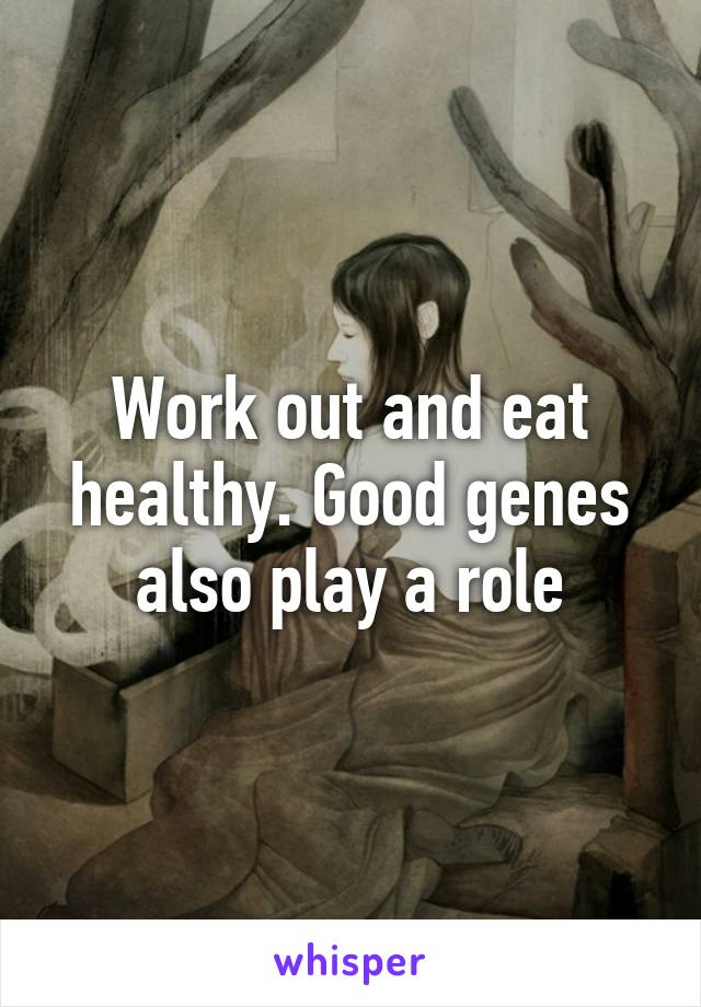 Work out and eat healthy. Good genes also play a role