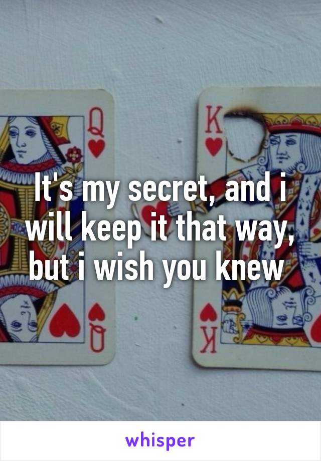 It's my secret, and i will keep it that way, but i wish you knew 