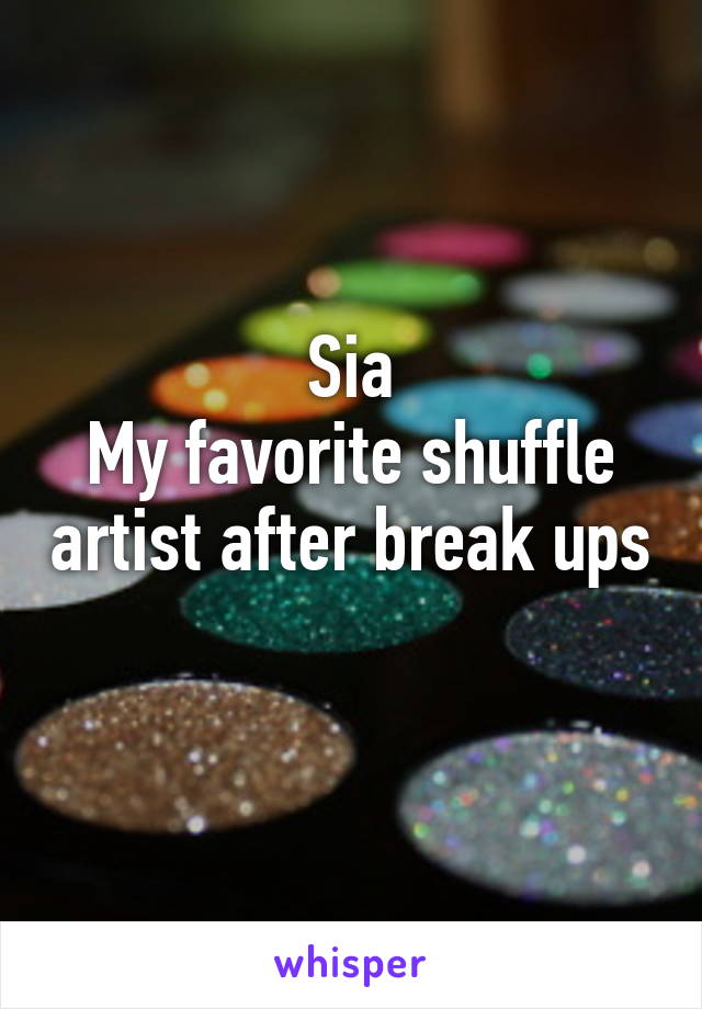 Sia
My favorite shuffle artist after break ups 