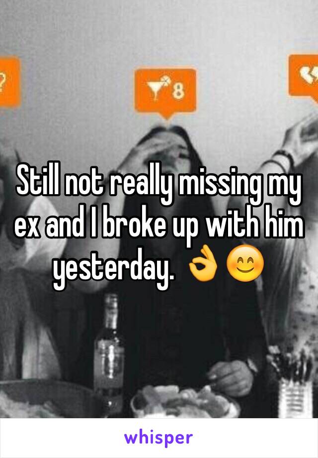 Still not really missing my ex and I broke up with him yesterday. 👌😊