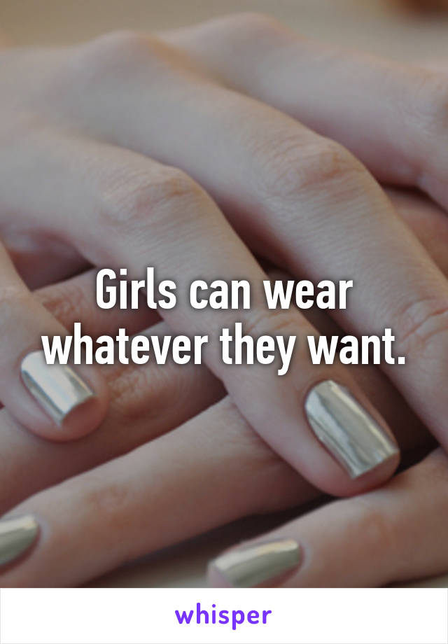Girls can wear whatever they want.