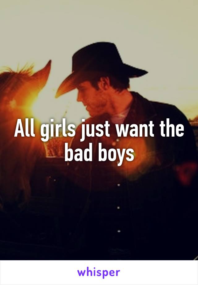 All girls just want the bad boys
