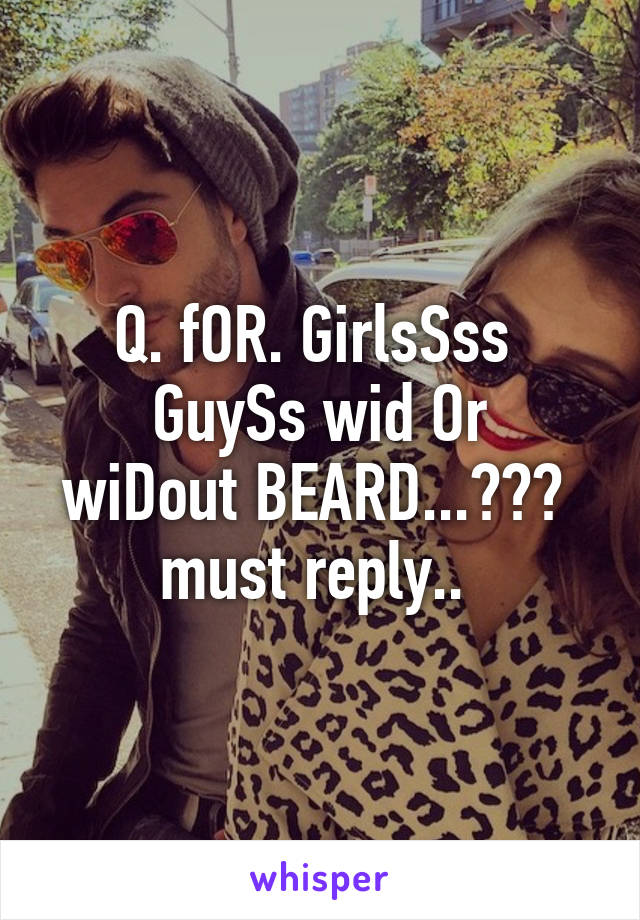 Q. fOR. GirlsSss 
GuySs wid Or wiDout BEARD...??? 
must reply.. 