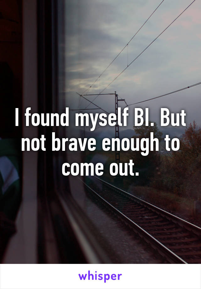 I found myself BI. But not brave enough to come out.