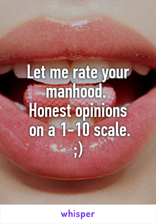 Let me rate your manhood. 
Honest opinions
 on a 1-10 scale.
;)