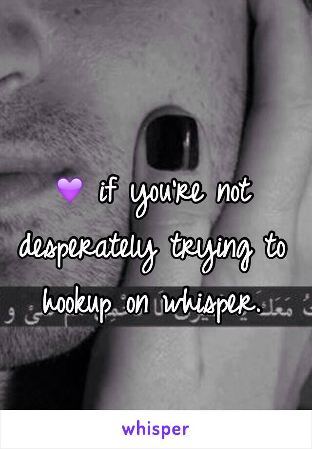 💜 if you're not desperately trying to hookup on whisper. 