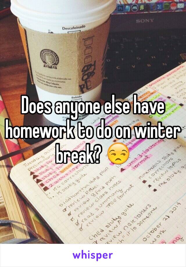 Does anyone else have homework to do on winter break? 😒