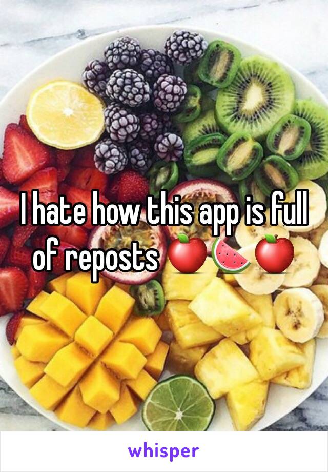 I hate how this app is full of reposts 🍎🍉🍎