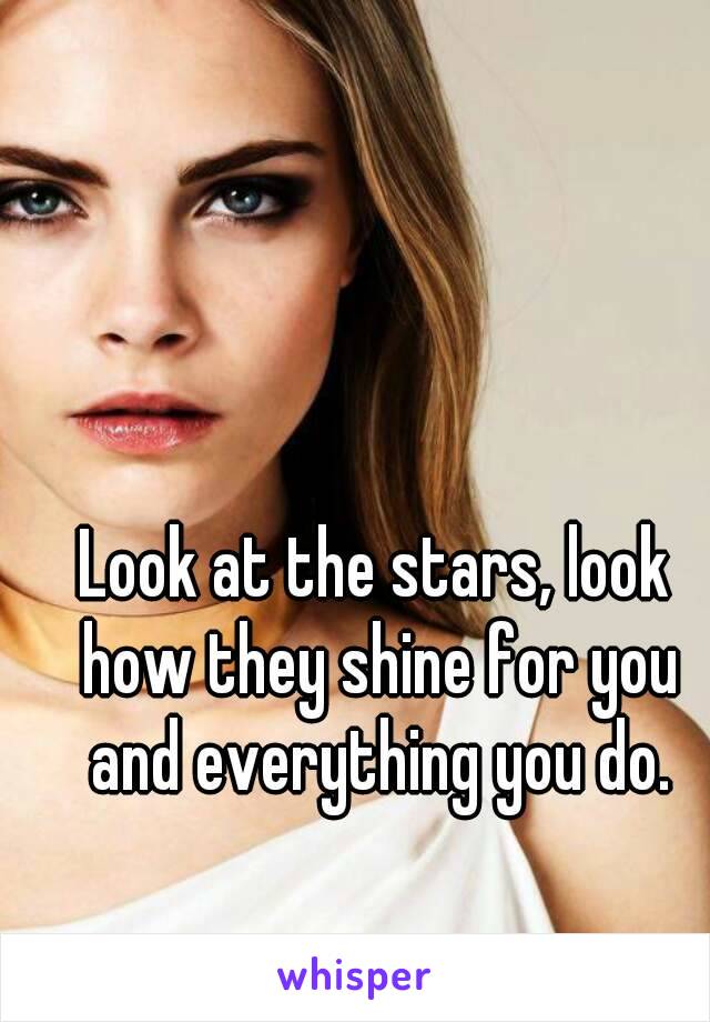 Look at the stars, look how they shine for you and everything you do.