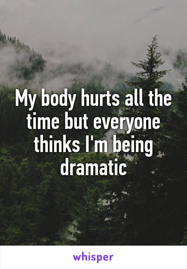 My body hurts all the time but everyone thinks I'm being dramatic