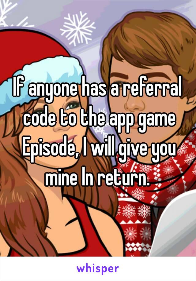 If anyone has a referral code to the app game Episode, I will give you mine In return. 