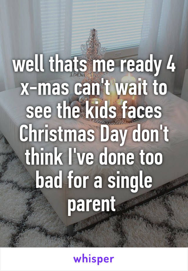 well thats me ready 4 x-mas can't wait to see the kids faces Christmas Day don't think I've done too bad for a single parent 