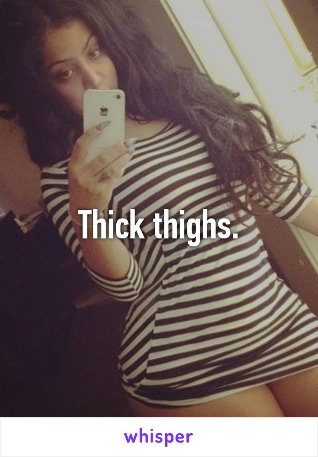 Thick thighs.