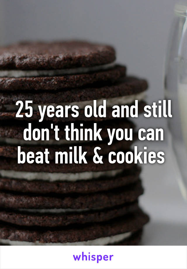 25 years old and still don't think you can beat milk & cookies 