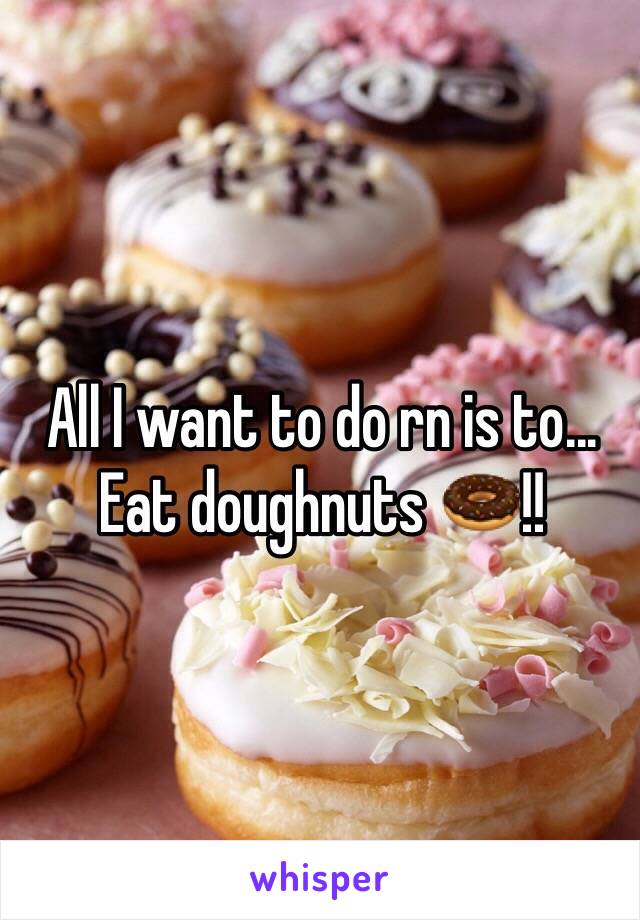 All I want to do rn is to...
Eat doughnuts 🍩!!