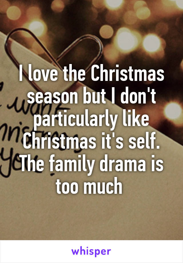 I love the Christmas season but I don't particularly like Christmas it's self.
The family drama is too much 