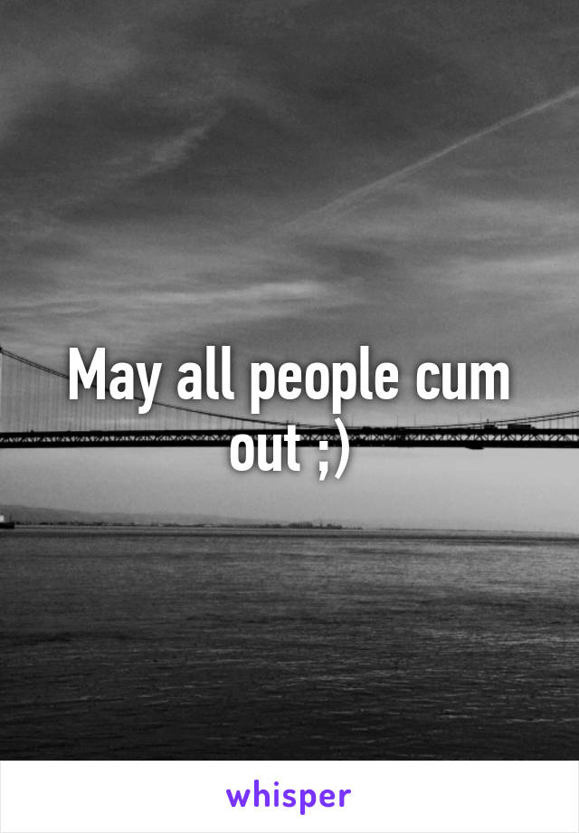May all people cum out ;)
