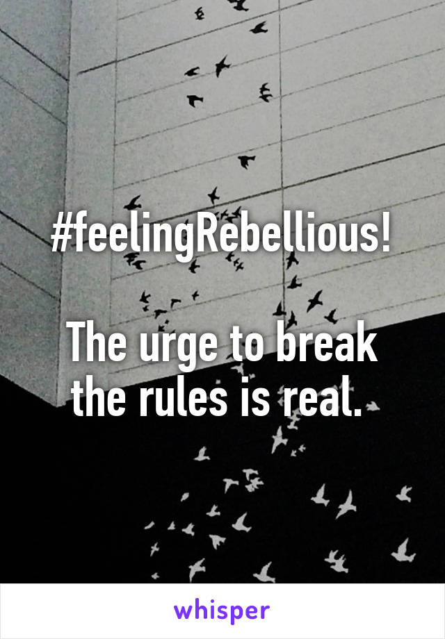 #feelingRebellious!

The urge to break the rules is real. 