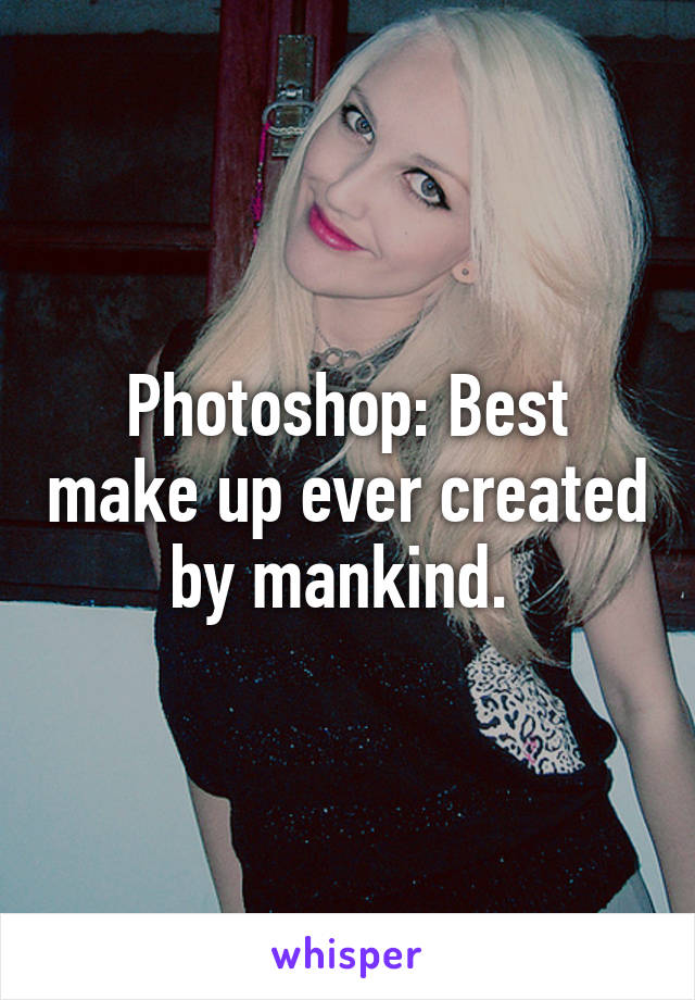 Photoshop: Best make up ever created by mankind. 