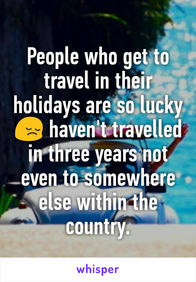 People who get to travel in their holidays are so lucky 😔 haven't travelled in three years not even to somewhere else within the country.
