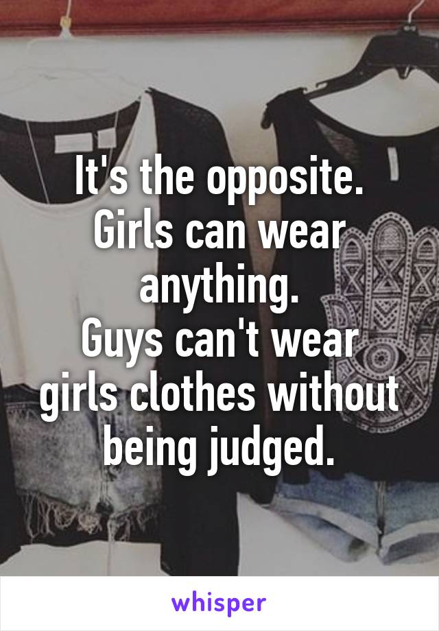 It's the opposite.
Girls can wear anything.
Guys can't wear girls clothes without being judged.