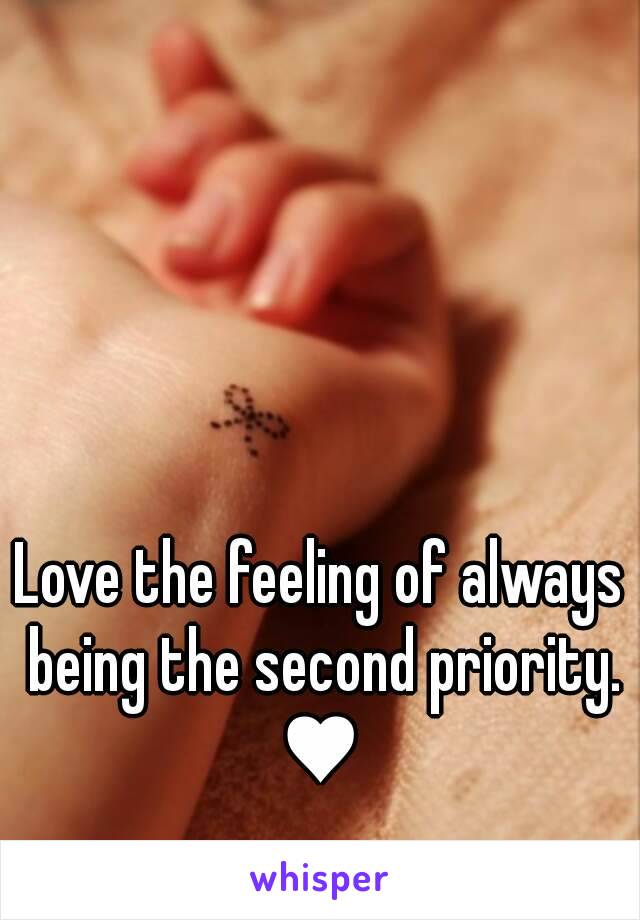 Love the feeling of always being the second priority.
♥